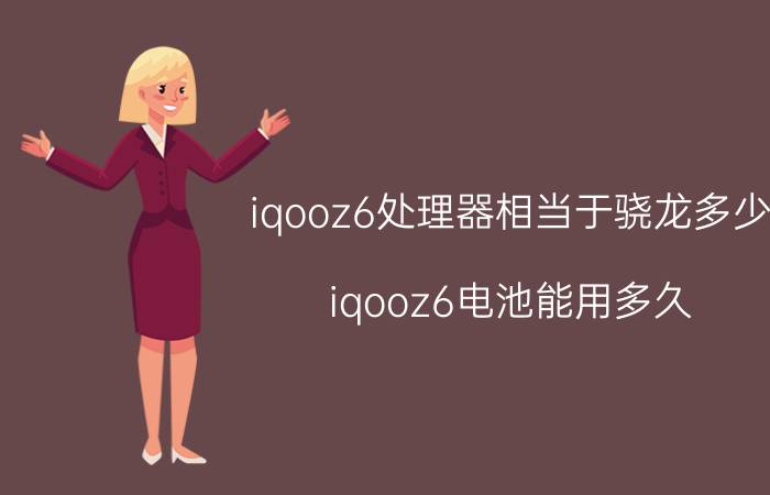 iqooz6处理器相当于骁龙多少 iqooz6电池能用多久？